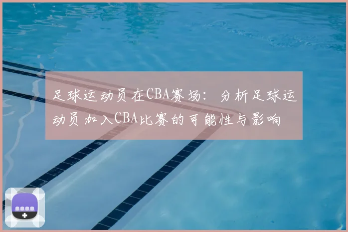 足球运动员在CBA赛场:分析足球运动员加入CBA比赛的可能性与影响
