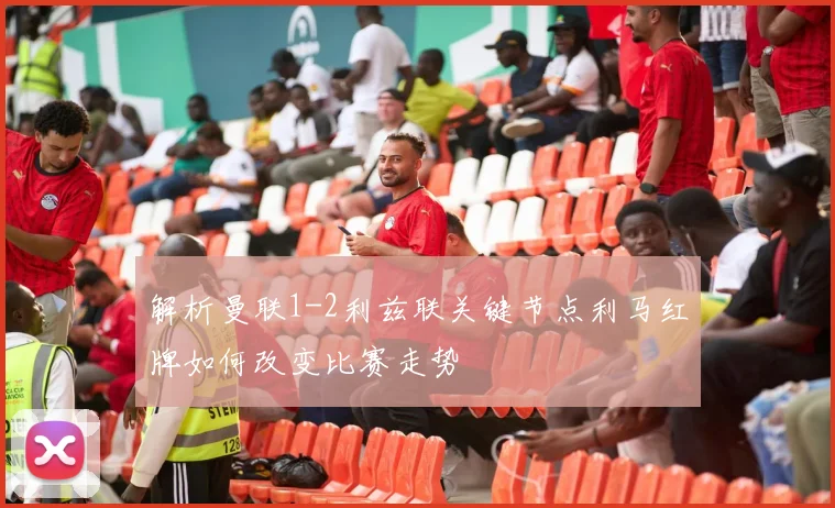 解析曼联1-2利兹联关键节点利马红牌如何改变比赛走势