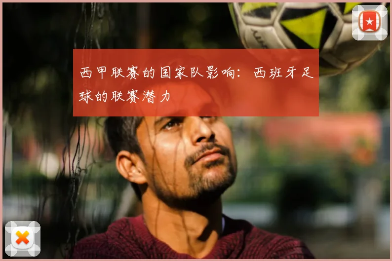 西甲联赛的国家队影响：西班牙足球的联赛潜力