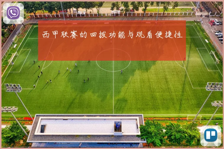 西甲联赛的回拨功能与观看便捷性