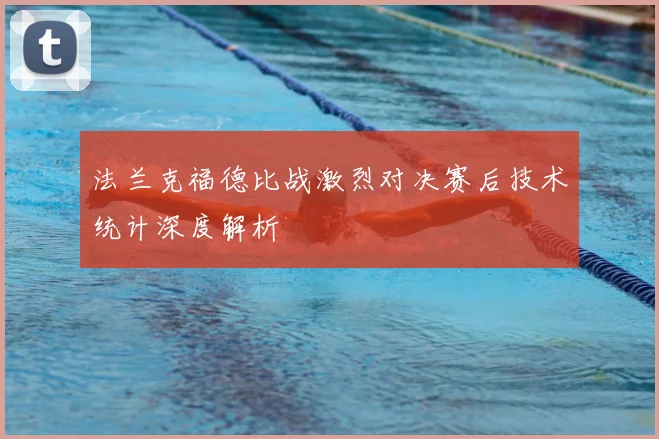 法兰克福德比战激烈对决赛后技术统计深度解析